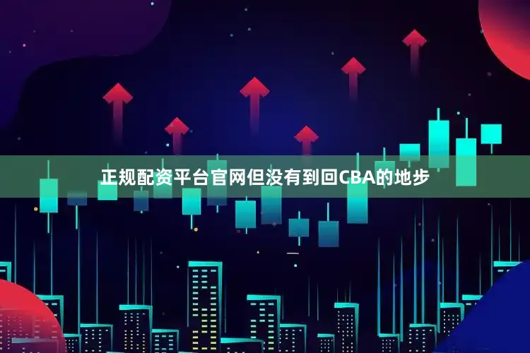 正规配资平台官网但没有到回CBA的地步